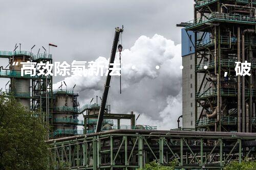 “高效除氨新法，破解氨氮廢水超標(biāo)難題”